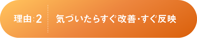 理由:2気づいたらすぐ改善･すぐ反映